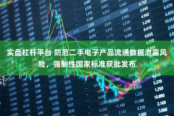 实盘杠杆平台 防范二手电子产品流通数据泄露风险，强制性国家标准获批发布